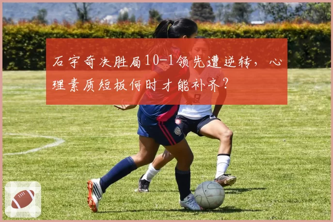石宇奇决胜局10-1领先遭逆转，心理素质短板何时才能补齐？