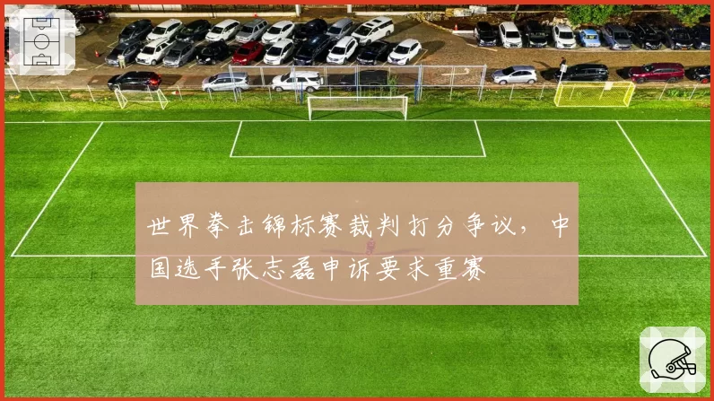 世界拳击锦标赛裁判打分争议,中国选手张志磊申诉要求重赛