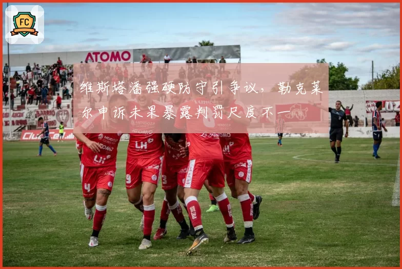 维斯塔潘强硬防守引争议，勒克莱尔申诉未果暴露判罚尺度不一