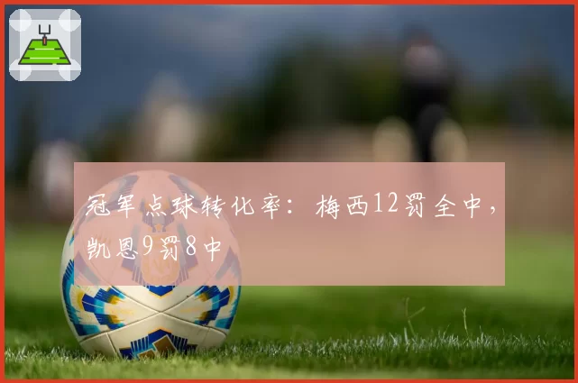 冠军点球转化率:梅西12罚全中,凯恩9罚8中
