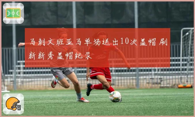 马刺文班亚马单场送出10次盖帽 刷新新秀盖帽纪录