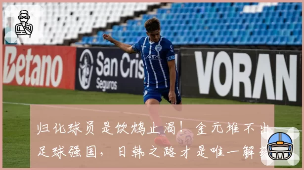 归化球员是饮鸩止渴!金元堆不出足球强国,日韩之路才是唯一解药