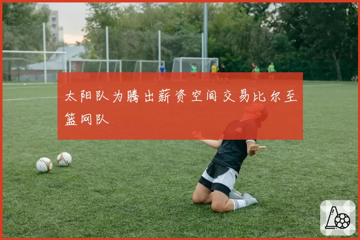 太阳队为腾出薪资空间交易比尔至篮网队