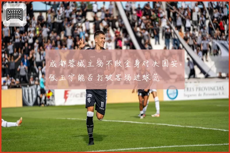成都蓉城主场不败金身对决国安，张玉宁能否打破客场进球荒