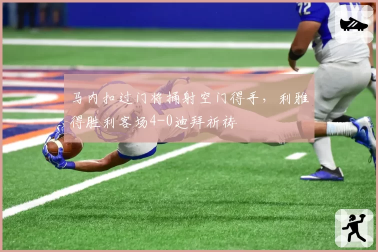 马内扣过门将捅射空门得手，利雅得胜利客场4-0迪拜祈祷