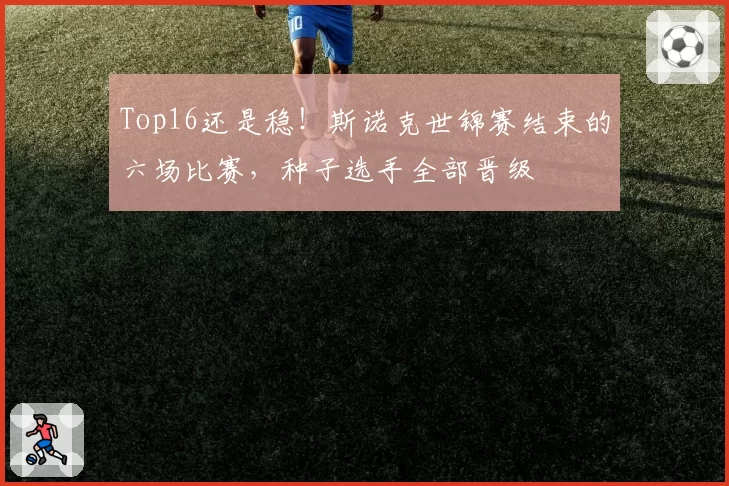 Top16还是稳！斯诺克世锦赛结束的六场比赛，种子选手全部晋级
